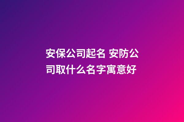 安保公司起名 安防公司取什么名字寓意好-第1张-公司起名-玄机派